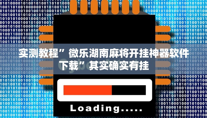 实测教程”微乐湖南麻将开挂神器软件下载”其实确实有挂