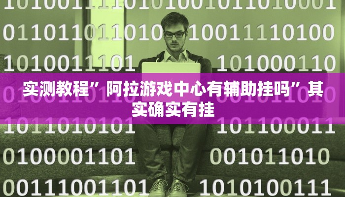实测教程”阿拉游戏中心有辅助挂吗”其实确实有挂