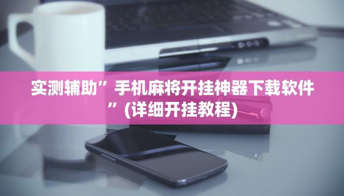 实测辅助”手机麻将开挂神器下载软件”(详细开挂教程)