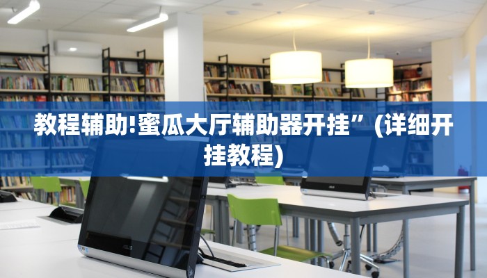 教程辅助!蜜瓜大厅辅助器开挂”(详细开挂教程)