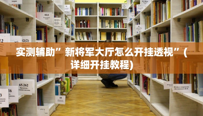 实测辅助”新将军大厅怎么开挂透视”(详细开挂教程)