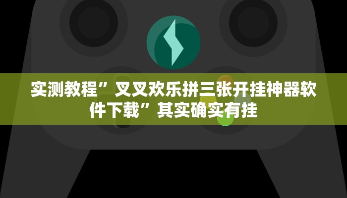 实测教程”叉叉欢乐拼三张开挂神器软件下载”其实确实有挂