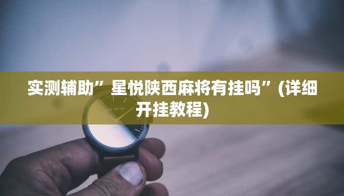 实测辅助”星悦陕西麻将有挂吗”(详细开挂教程)