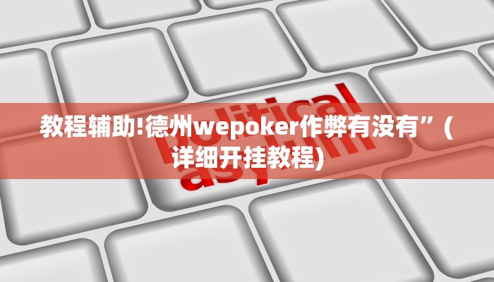 教程辅助!德州wepoker作弊有没有”(详细开挂教程)