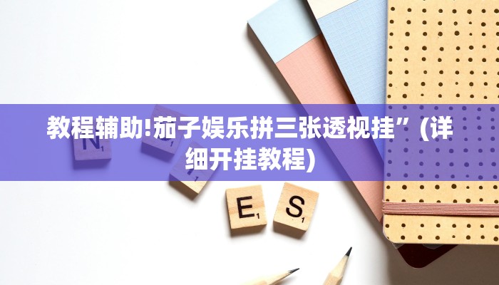 教程辅助!茄子娱乐拼三张透视挂”(详细开挂教程)