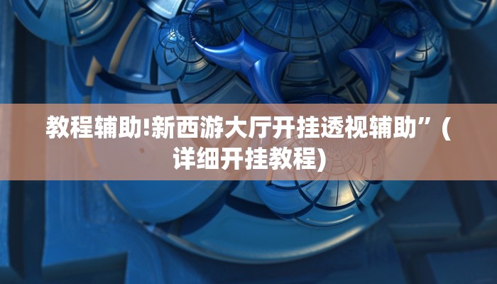 教程辅助!新西游大厅开挂透视辅助”(详细开挂教程)