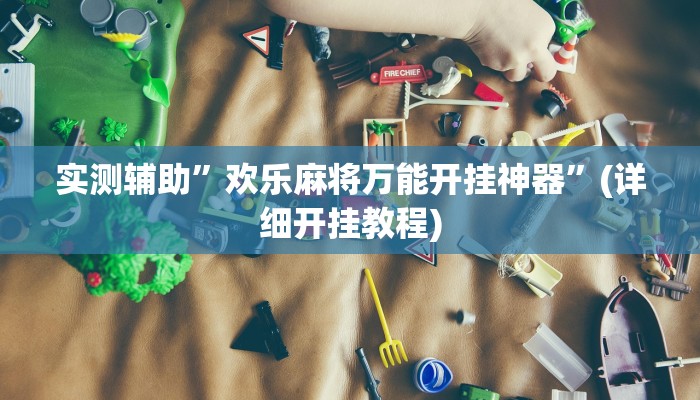 实测辅助”欢乐麻将万能开挂神器”(详细开挂教程)