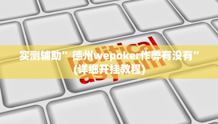 实测辅助”德州wepoker作弊有没有”(详细开挂教程)