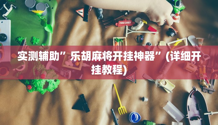 实测辅助”乐胡麻将开挂神器”(详细开挂教程)