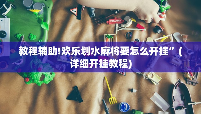 教程辅助!欢乐划水麻将要怎么开挂”(详细开挂教程)