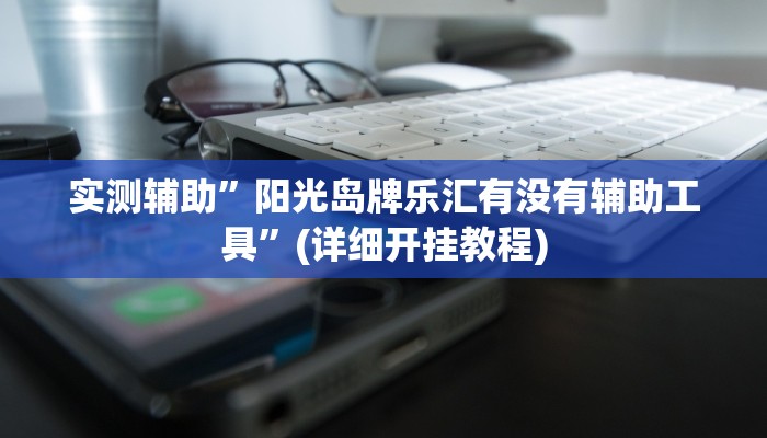 实测辅助”阳光岛牌乐汇有没有辅助工具”(详细开挂教程)