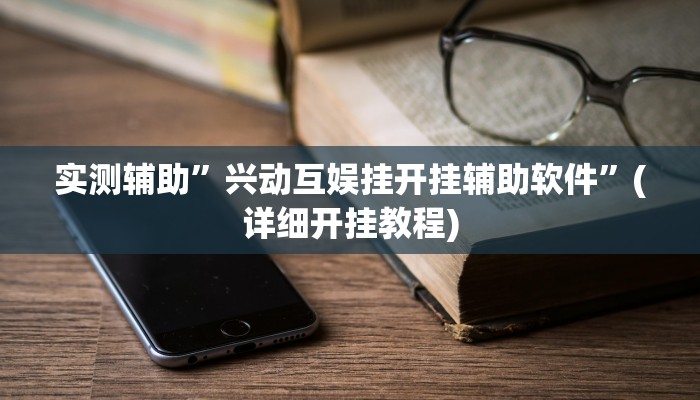 实测辅助”兴动互娱挂开挂辅助软件”(详细开挂教程)