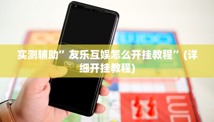 实测辅助”友乐互娱怎么开挂教程”(详细开挂教程)