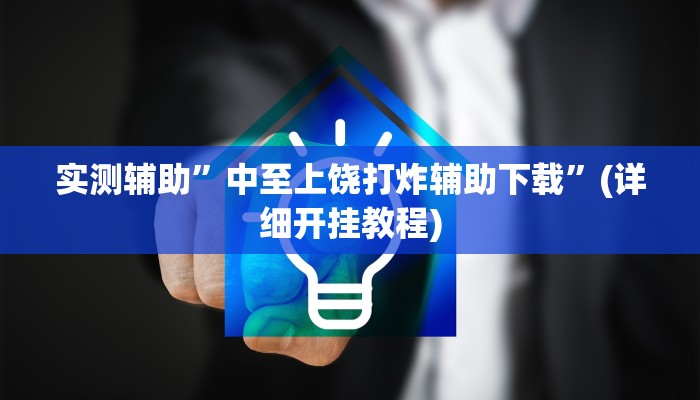 实测辅助”中至上饶打炸辅助下载”(详细开挂教程)
