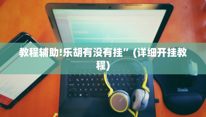 教程辅助!乐胡有没有挂”(详细开挂教程)