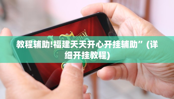教程辅助!福建天天开心开挂辅助”(详细开挂教程)