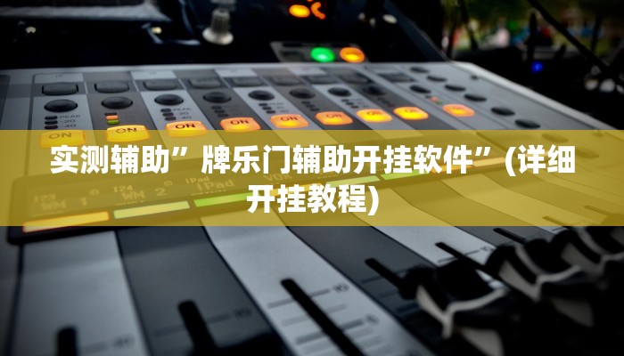 实测辅助”牌乐门辅助开挂软件”(详细开挂教程)