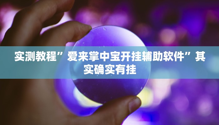 实测教程”爱来掌中宝开挂辅助软件”其实确实有挂