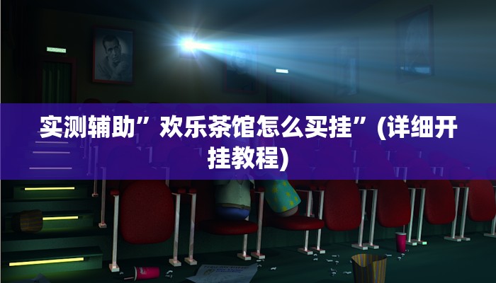 实测辅助”欢乐茶馆怎么买挂”(详细开挂教程)