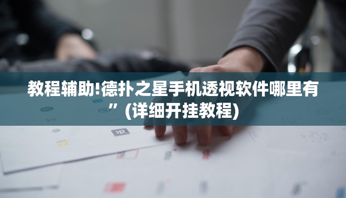 教程辅助!德扑之星手机透视软件哪里有”(详细开挂教程)