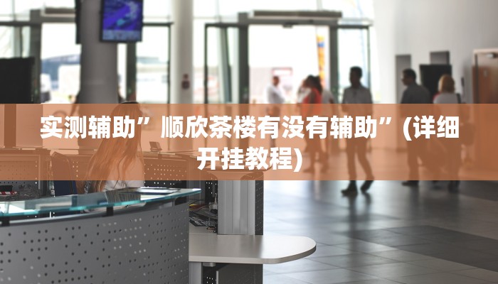 实测辅助”顺欣茶楼有没有辅助”(详细开挂教程)