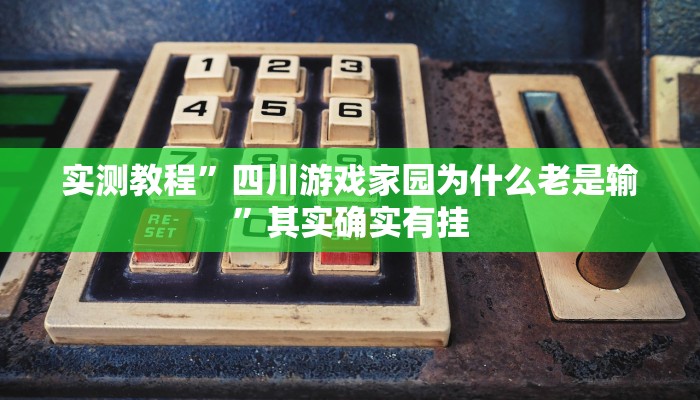 实测教程”四川游戏家园为什么老是输”其实确实有挂
