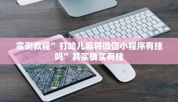 实测教程”打哈儿麻将微信小程序有挂吗”其实确实有挂