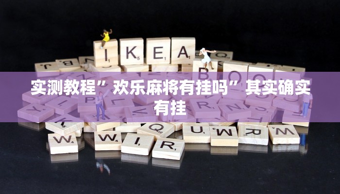 实测教程”欢乐麻将有挂吗”其实确实有挂
