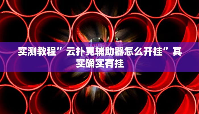 实测教程”云扑克辅助器怎么开挂”其实确实有挂