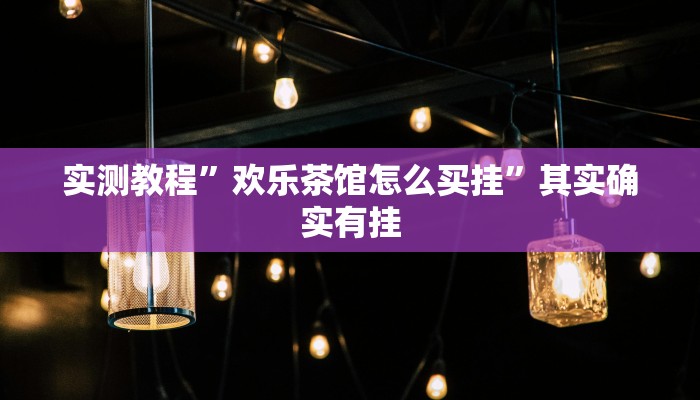 实测教程”欢乐茶馆怎么买挂”其实确实有挂