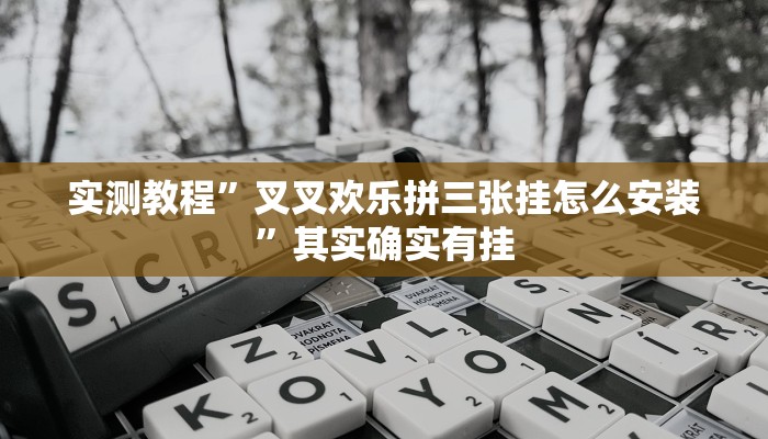 实测教程”叉叉欢乐拼三张挂怎么安装”其实确实有挂
