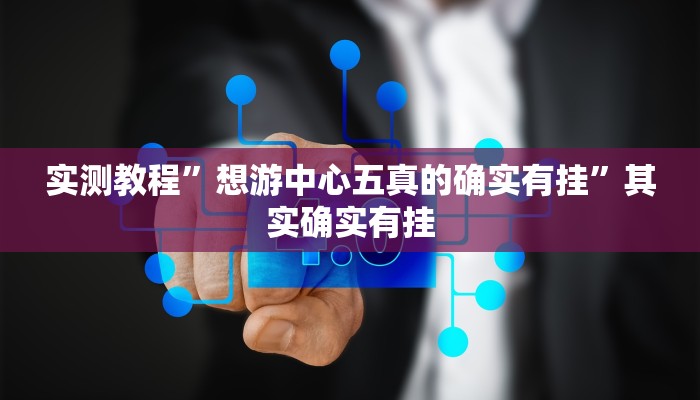 实测教程”想游中心五真的确实有挂”其实确实有挂