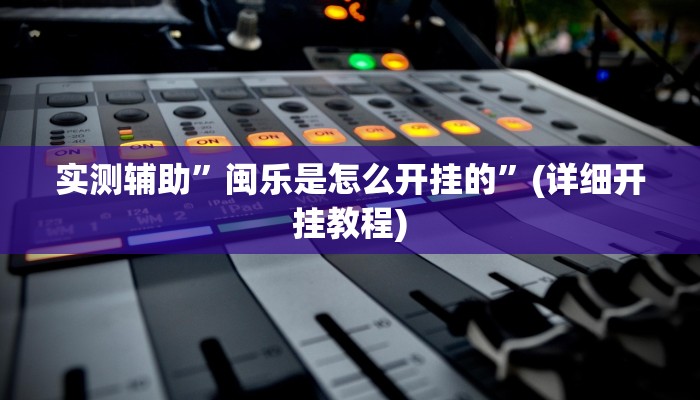 实测辅助”闽乐是怎么开挂的”(详细开挂教程)