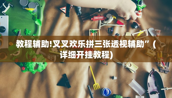教程辅助!叉叉欢乐拼三张透视辅助”(详细开挂教程)