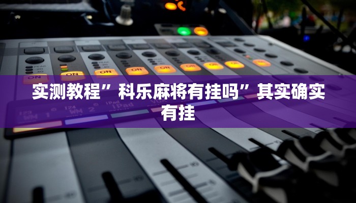 实测教程”科乐麻将有挂吗”其实确实有挂