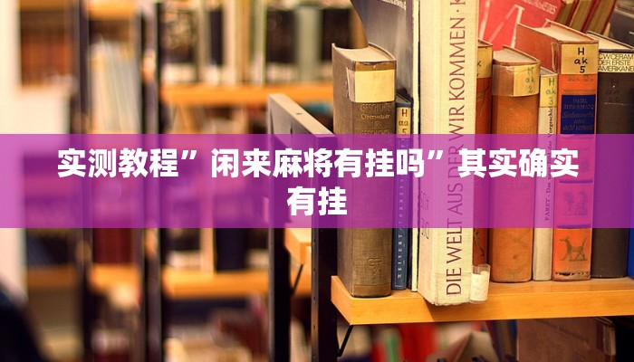 实测教程”闲来麻将有挂吗”其实确实有挂