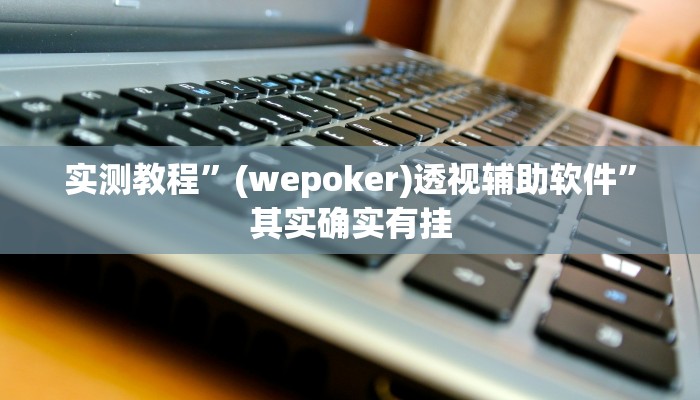 实测教程”(wepoker)透视辅助软件”其实确实有挂