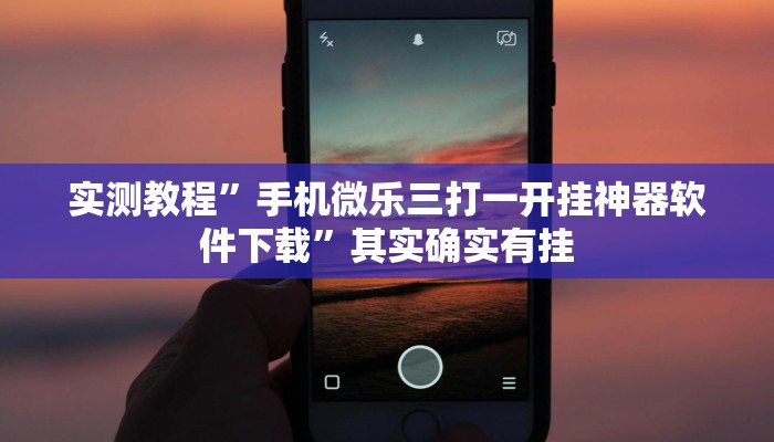 实测教程”手机微乐三打一开挂神器软件下载”其实确实有挂
