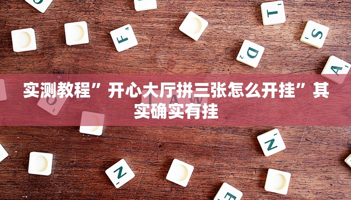 实测教程”开心大厅拼三张怎么开挂”其实确实有挂