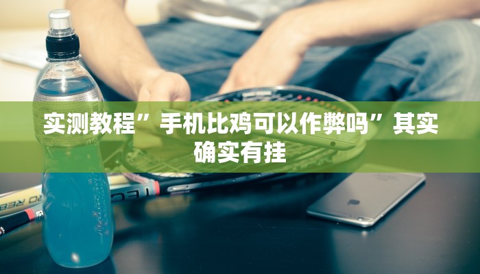 实测教程”手机比鸡可以作弊吗”其实确实有挂