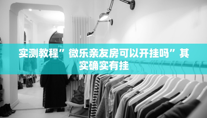实测教程”微乐亲友房可以开挂吗”其实确实有挂