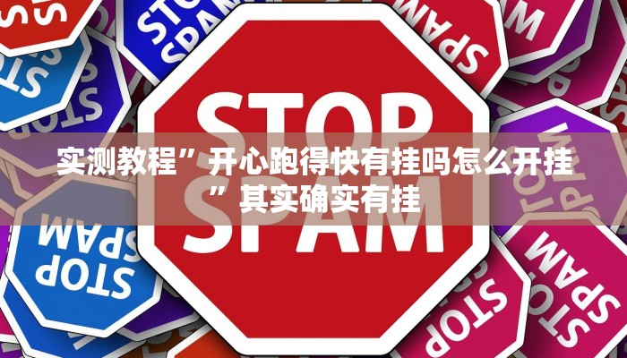 实测教程”开心跑得快有挂吗怎么开挂”其实确实有挂