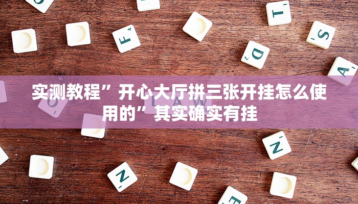实测教程”开心大厅拼三张开挂怎么使用的”其实确实有挂