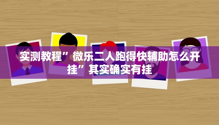 实测教程”微乐二人跑得快辅助怎么开挂”其实确实有挂