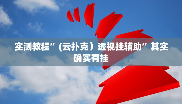 实测教程”(云扑克）透视挂辅助”其实确实有挂