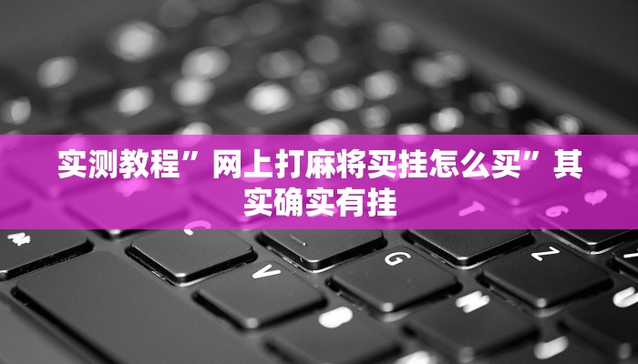 实测教程”网上打麻将买挂怎么买”其实确实有挂