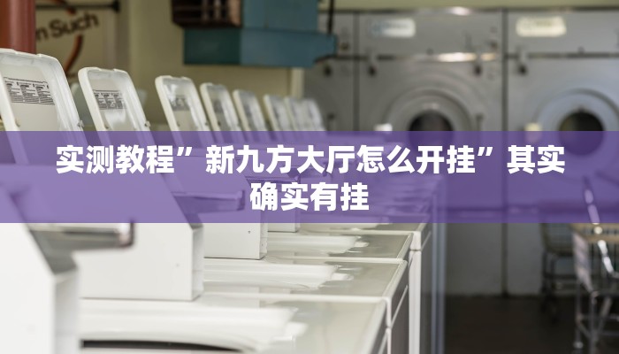 实测教程”新九方大厅怎么开挂”其实确实有挂