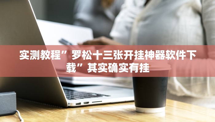 实测教程”罗松十三张开挂神器软件下载”其实确实有挂