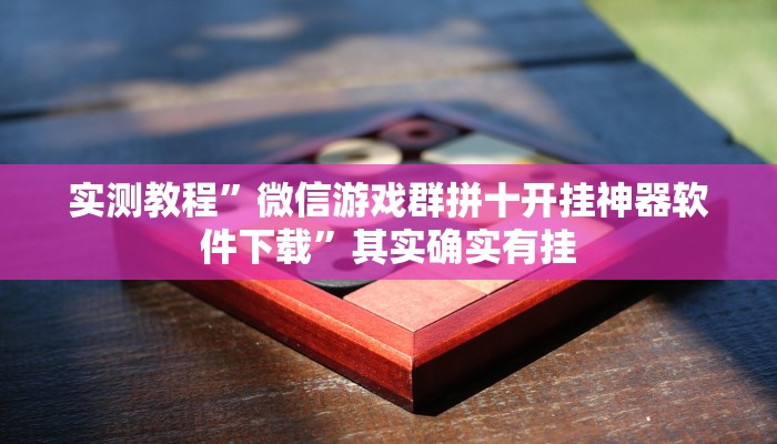 实测教程”微信游戏群拼十开挂神器软件下载”其实确实有挂