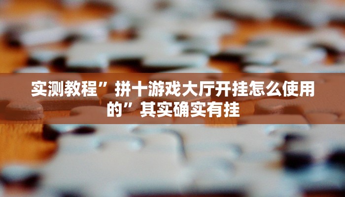 实测教程”拼十游戏大厅开挂怎么使用的”其实确实有挂